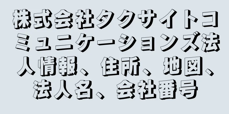 株式会社タクサイトコミュニケーションズ法人情報、住所、地図、法人名、会社番号