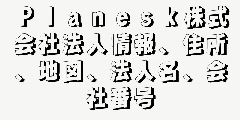 Ｐｌａｎｅｓｋ株式会社法人情報、住所、地図、法人名、会社番号