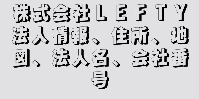 株式会社ＬＥＦＴＹ法人情報、住所、地図、法人名、会社番号