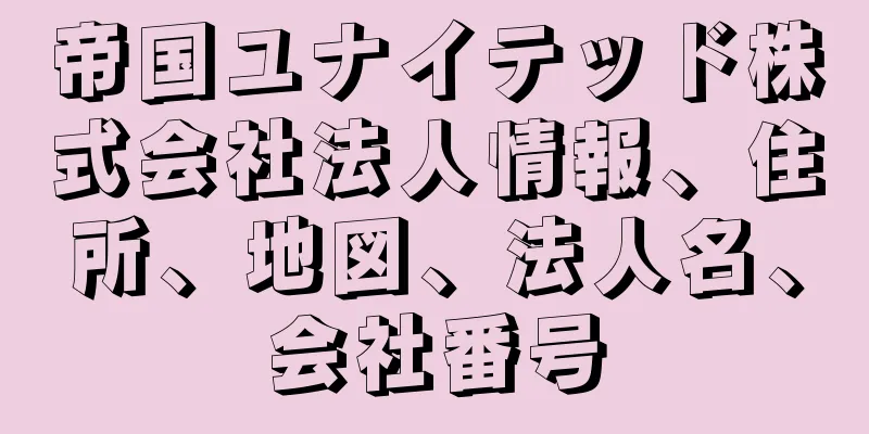 帝国ユナイテッド株式会社法人情報、住所、地図、法人名、会社番号