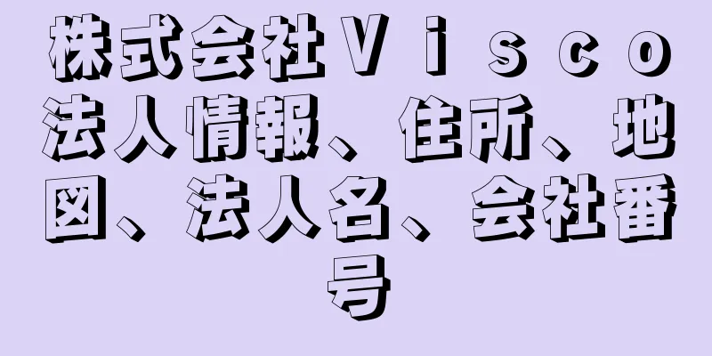 株式会社Ｖｉｓｃｏ法人情報、住所、地図、法人名、会社番号