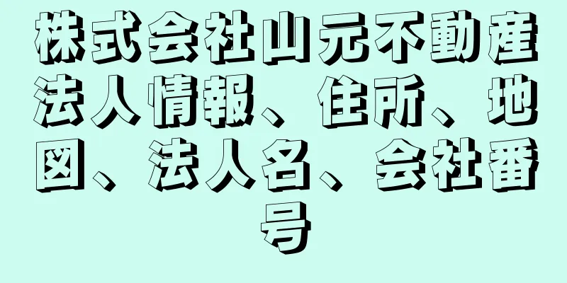 株式会社山元不動産法人情報、住所、地図、法人名、会社番号