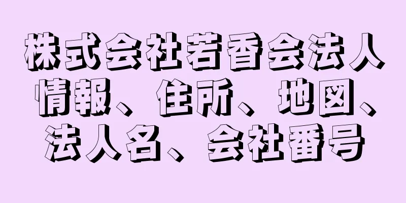 株式会社若香会法人情報、住所、地図、法人名、会社番号