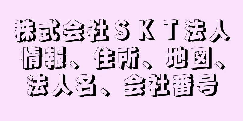 株式会社ＳＫＴ法人情報、住所、地図、法人名、会社番号