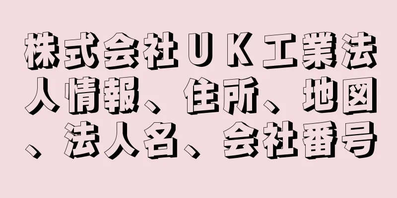 株式会社ＵＫ工業法人情報、住所、地図、法人名、会社番号