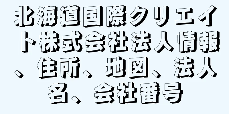 北海道国際クリエイト株式会社法人情報、住所、地図、法人名、会社番号