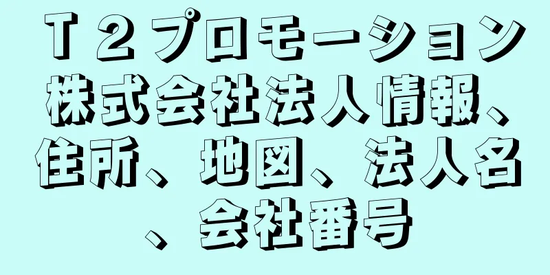 Ｔ２プロモーション株式会社法人情報、住所、地図、法人名、会社番号