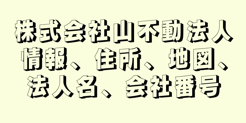 株式会社山不動法人情報、住所、地図、法人名、会社番号