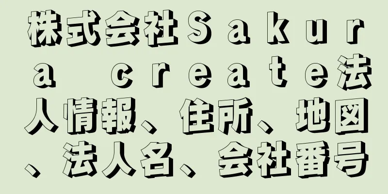 株式会社Ｓａｋｕｒａ　ｃｒｅａｔｅ法人情報、住所、地図、法人名、会社番号