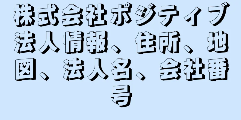 株式会社ポジティブ法人情報、住所、地図、法人名、会社番号