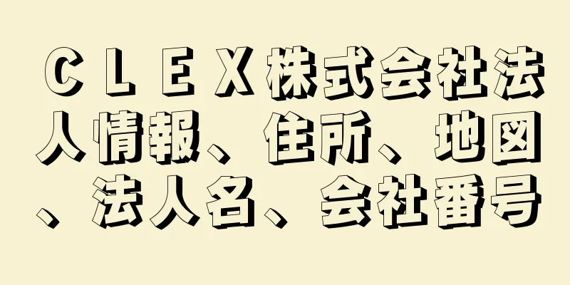 ＣＬＥＸ株式会社法人情報、住所、地図、法人名、会社番号