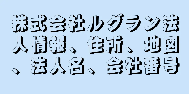 株式会社ルグラン法人情報、住所、地図、法人名、会社番号