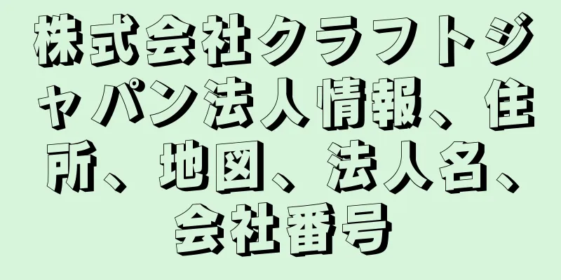 株式会社クラフトジャパン法人情報、住所、地図、法人名、会社番号