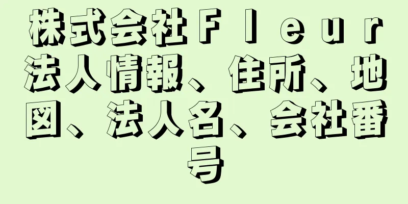 株式会社Ｆｌｅｕｒ法人情報、住所、地図、法人名、会社番号