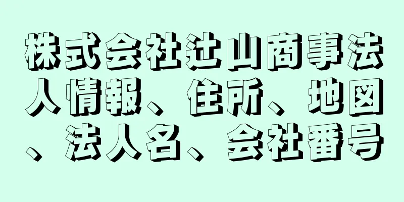 株式会社辻山商事法人情報、住所、地図、法人名、会社番号