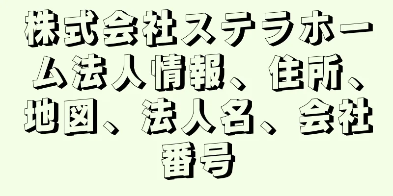 株式会社ステラホーム法人情報、住所、地図、法人名、会社番号