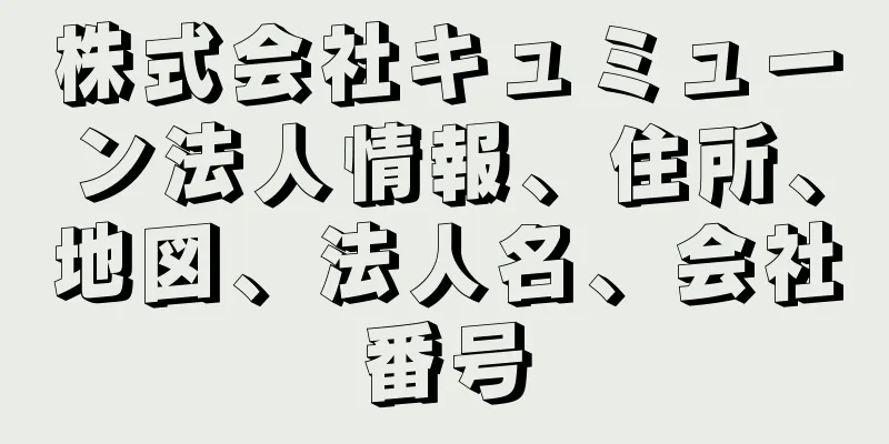 株式会社キュミューン法人情報、住所、地図、法人名、会社番号