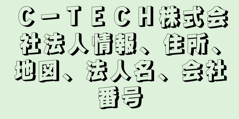 Ｃ－ＴＥＣＨ株式会社法人情報、住所、地図、法人名、会社番号