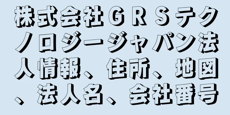株式会社ＧＲＳテクノロジージャパン法人情報、住所、地図、法人名、会社番号
