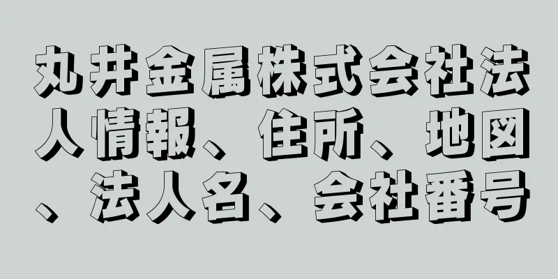 丸井金属株式会社法人情報、住所、地図、法人名、会社番号