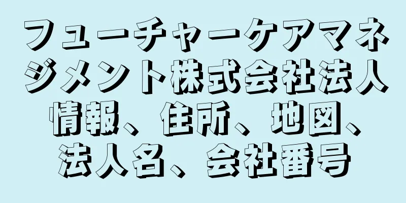 フューチャーケアマネジメント株式会社法人情報、住所、地図、法人名、会社番号