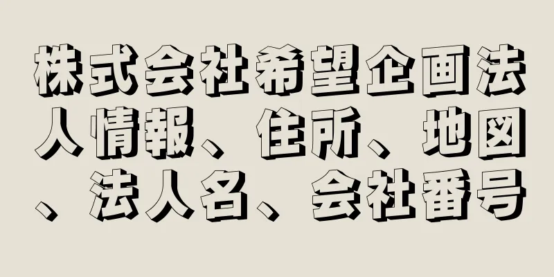 株式会社希望企画法人情報、住所、地図、法人名、会社番号