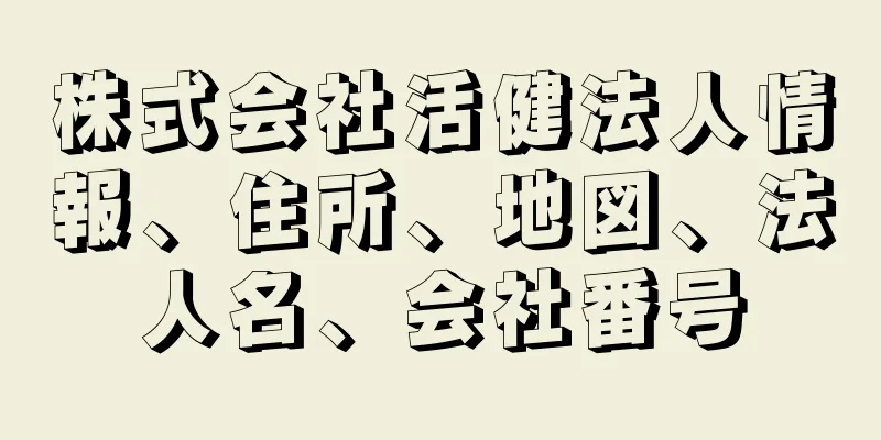 株式会社活健法人情報、住所、地図、法人名、会社番号