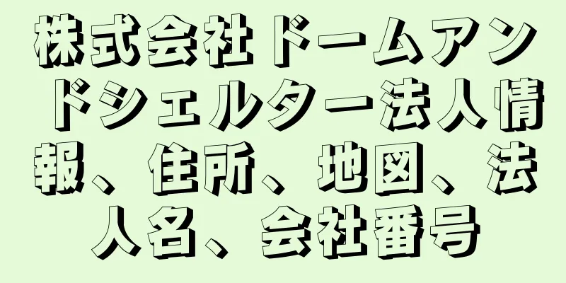 株式会社ドームアンドシェルター法人情報、住所、地図、法人名、会社番号