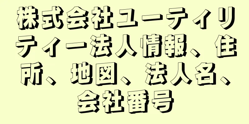 株式会社ユーティリティー法人情報、住所、地図、法人名、会社番号