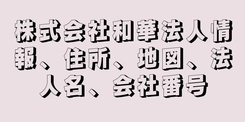 株式会社和華法人情報、住所、地図、法人名、会社番号