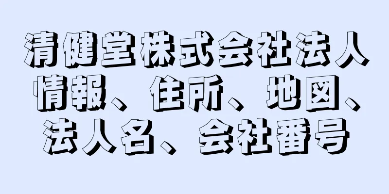 清健堂株式会社法人情報、住所、地図、法人名、会社番号