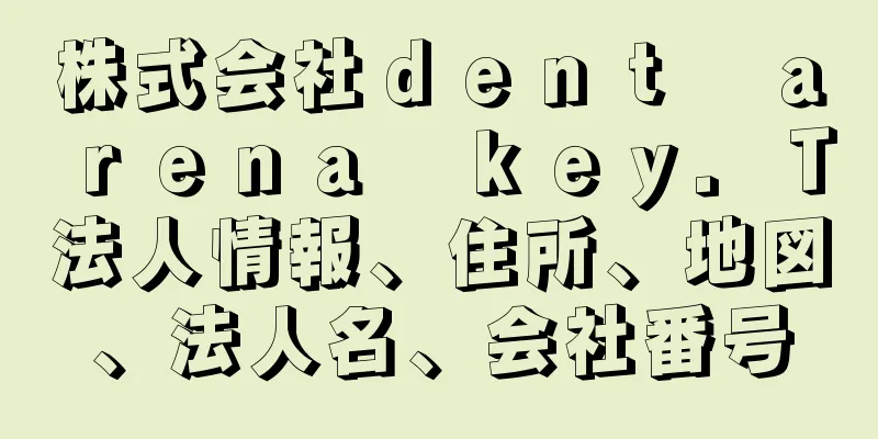 株式会社ｄｅｎｔ　ａｒｅｎａ　ｋｅｙ．Ｔ法人情報、住所、地図、法人名、会社番号