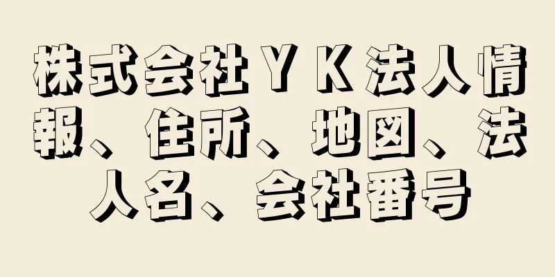 株式会社ＹＫ法人情報、住所、地図、法人名、会社番号