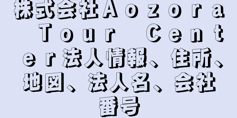 株式会社Ａｏｚｏｒａ　Ｔｏｕｒ　Ｃｅｎｔｅｒ法人情報、住所、地図、法人名、会社番号