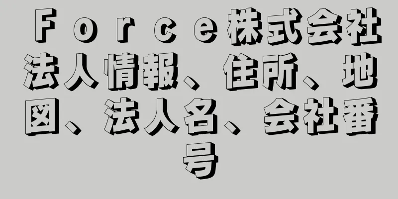 Ｆｏｒｃｅ株式会社法人情報、住所、地図、法人名、会社番号