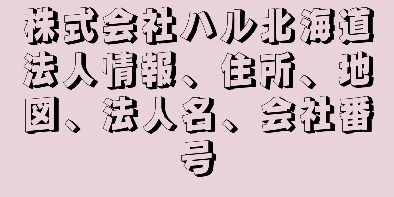 株式会社ハル北海道法人情報、住所、地図、法人名、会社番号