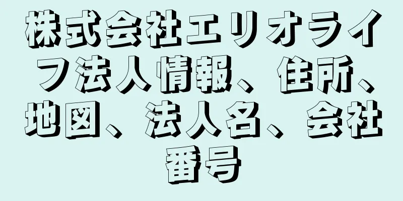 株式会社エリオライフ法人情報、住所、地図、法人名、会社番号