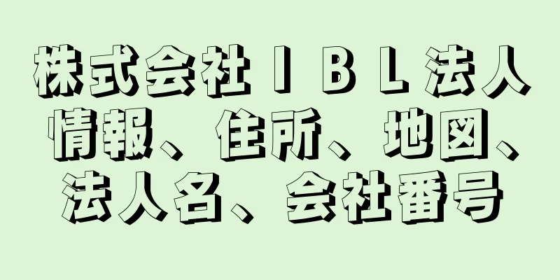 株式会社ＩＢＬ法人情報、住所、地図、法人名、会社番号