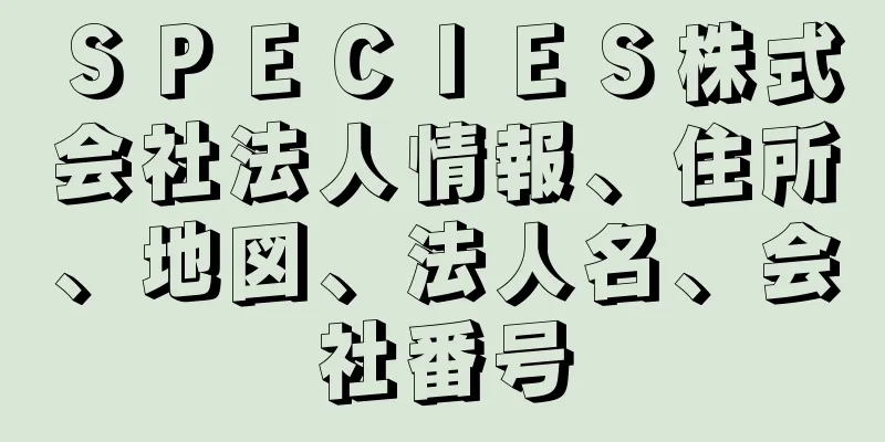 ＳＰＥＣＩＥＳ株式会社法人情報、住所、地図、法人名、会社番号