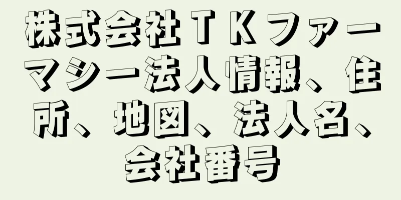 株式会社ＴＫファーマシー法人情報、住所、地図、法人名、会社番号