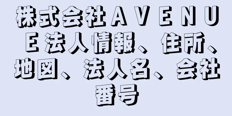 株式会社ＡＶＥＮＵＥ法人情報、住所、地図、法人名、会社番号