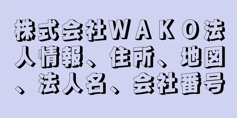 株式会社ＷＡＫＯ法人情報、住所、地図、法人名、会社番号