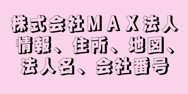 株式会社ＭＡＸ法人情報、住所、地図、法人名、会社番号