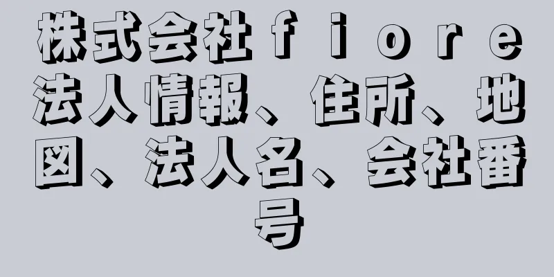 株式会社ｆｉｏｒｅ法人情報、住所、地図、法人名、会社番号