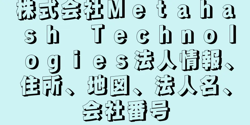 株式会社Ｍｅｔａｈａｓｈ　Ｔｅｃｈｎｏｌｏｇｉｅｓ法人情報、住所、地図、法人名、会社番号