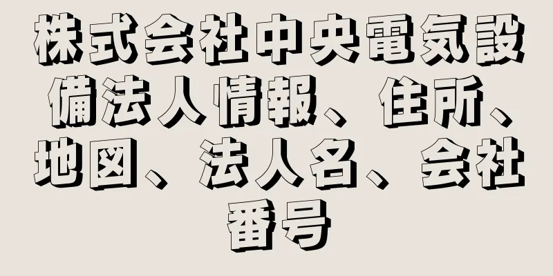 株式会社中央電気設備法人情報、住所、地図、法人名、会社番号