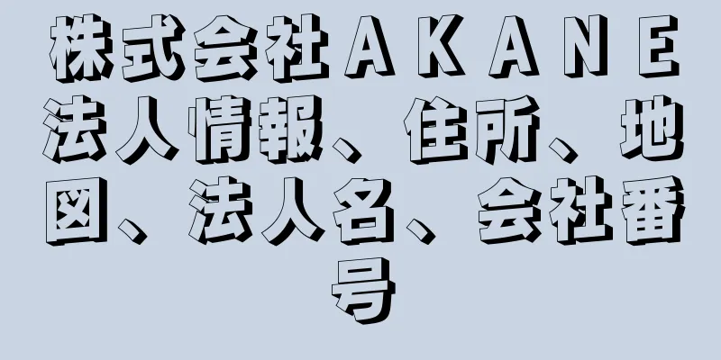 株式会社ＡＫＡＮＥ法人情報、住所、地図、法人名、会社番号