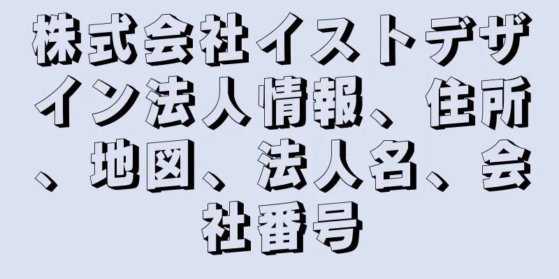 株式会社イストデザイン法人情報、住所、地図、法人名、会社番号