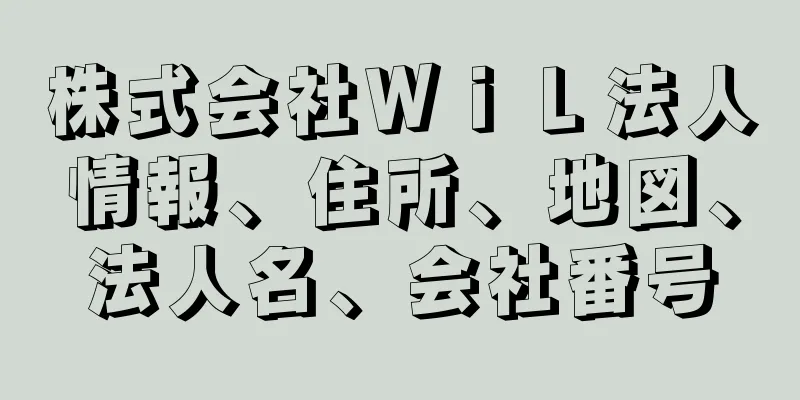 株式会社ＷｉＬ法人情報、住所、地図、法人名、会社番号