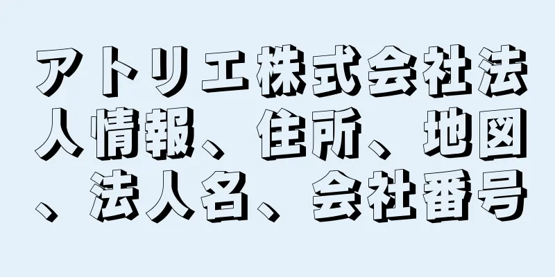 アトリエ株式会社法人情報、住所、地図、法人名、会社番号